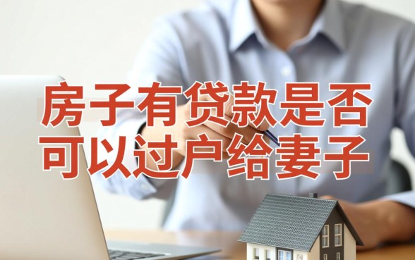 房子有贷款可以过户给妻子吗,房贷没还清怎么过户? 房子有贷款可以过户给妻子吗