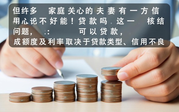 夫妻有一方信用不好能贷款吗,征信不好怎么办理房贷? 夫妻有一方信用不好能贷款吗