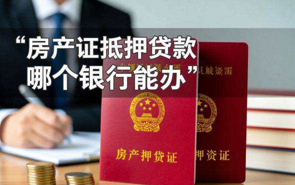 房产证抵押贷款哪个银行能办,哪家银行利息低? 房产证抵押贷款哪个银行能办