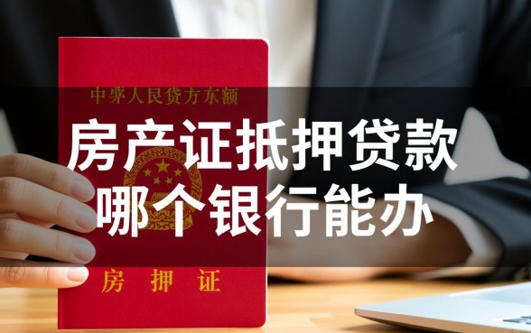 房产证抵押贷款哪个银行能办,哪家银行利息低? 房产证抵押贷款哪个银行能办