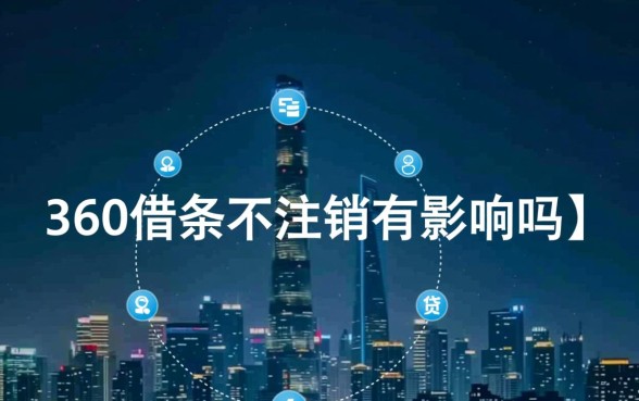 360借条不注销有影响吗,不用了会影响征信吗 360借条不注销有影响吗