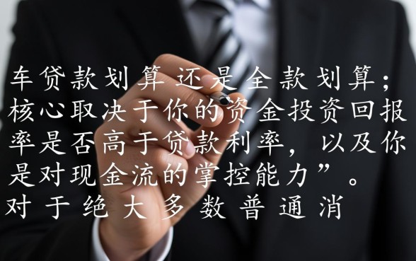 买车贷款划算还是全款划算,普通人买车怎么选更省钱? 买车贷款划算还是全款划算